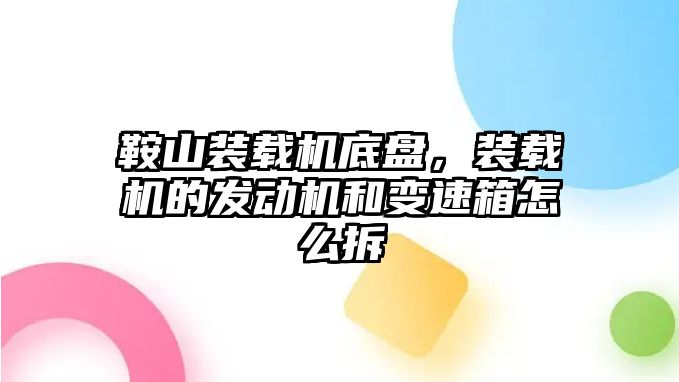 鞍山裝載機(jī)底盤(pán)，裝載機(jī)的發(fā)動(dòng)機(jī)和變速箱怎么拆