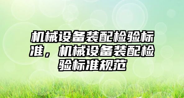 機械設備裝配檢驗標準，機械設備裝配檢驗標準規(guī)范