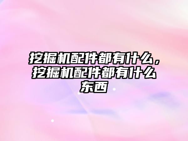 挖掘機配件都有什么，挖掘機配件都有什么東西