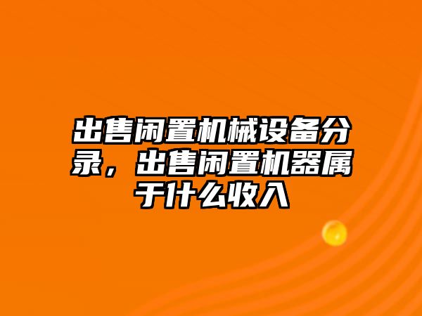 出售閑置機(jī)械設(shè)備分錄，出售閑置機(jī)器屬于什么收入