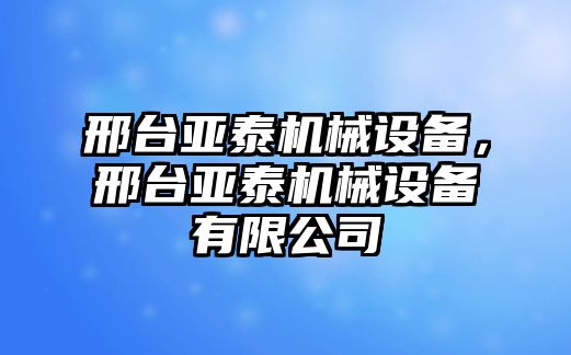 邢臺(tái)亞泰機(jī)械設(shè)備，邢臺(tái)亞泰機(jī)械設(shè)備有限公司