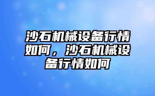 沙石機(jī)械設(shè)備行情如何，沙石機(jī)械設(shè)備行情如何