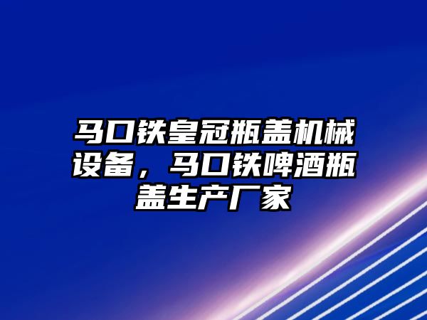 馬口鐵皇冠瓶蓋機(jī)械設(shè)備，馬口鐵啤酒瓶蓋生產(chǎn)廠家