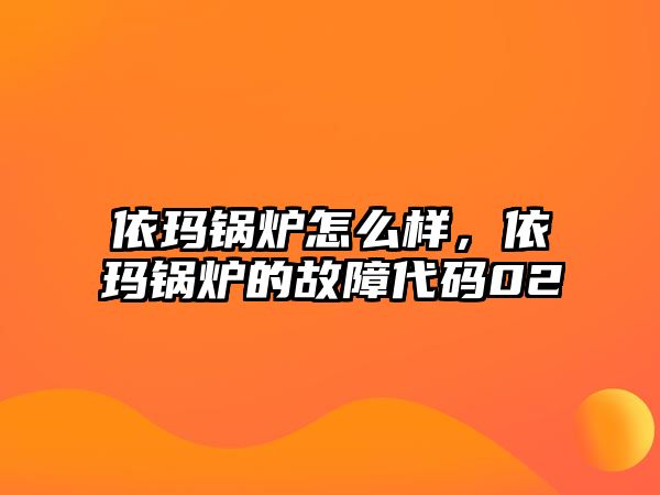 依瑪鍋爐怎么樣，依瑪鍋爐的故障代碼02