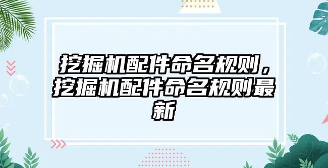 挖掘機(jī)配件命名規(guī)則，挖掘機(jī)配件命名規(guī)則最新