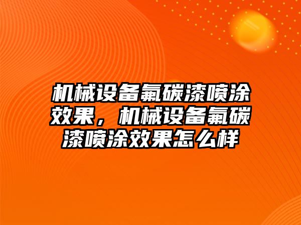 機(jī)械設(shè)備氟碳漆噴涂效果，機(jī)械設(shè)備氟碳漆噴涂效果怎么樣