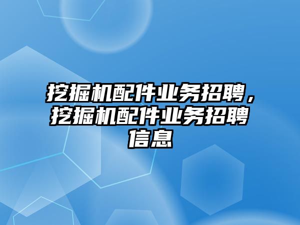 挖掘機配件業(yè)務招聘，挖掘機配件業(yè)務招聘信息