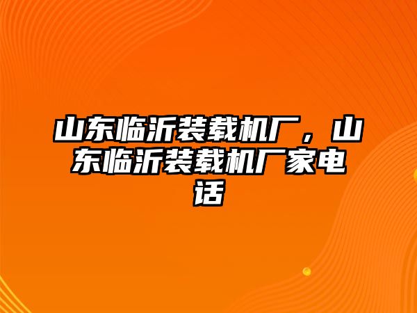 山東臨沂裝載機(jī)廠，山東臨沂裝載機(jī)廠家電話