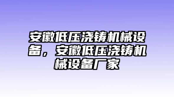 安徽低壓澆鑄機械設(shè)備，安徽低壓澆鑄機械設(shè)備廠家