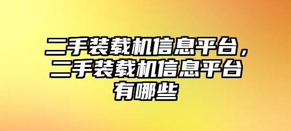 二手裝載機(jī)信息平臺(tái)，二手裝載機(jī)信息平臺(tái)有哪些