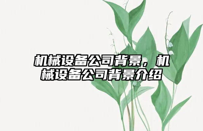 機械設(shè)備公司背景，機械設(shè)備公司背景介紹