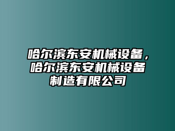 哈爾濱東安機械設(shè)備，哈爾濱東安機械設(shè)備制造有限公司