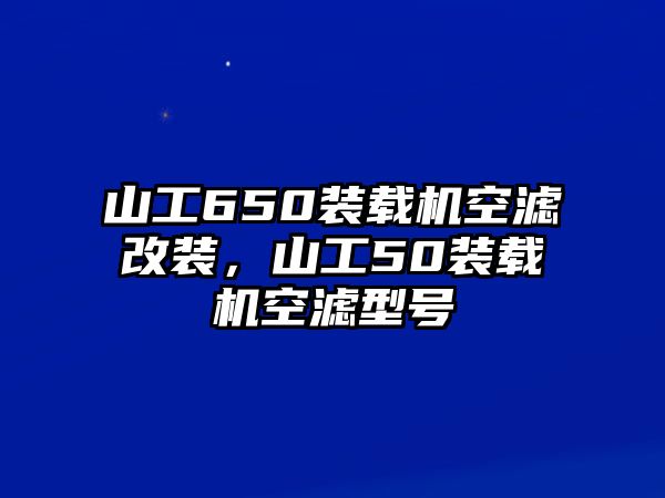 山工650裝載機空濾改裝，山工50裝載機空濾型號