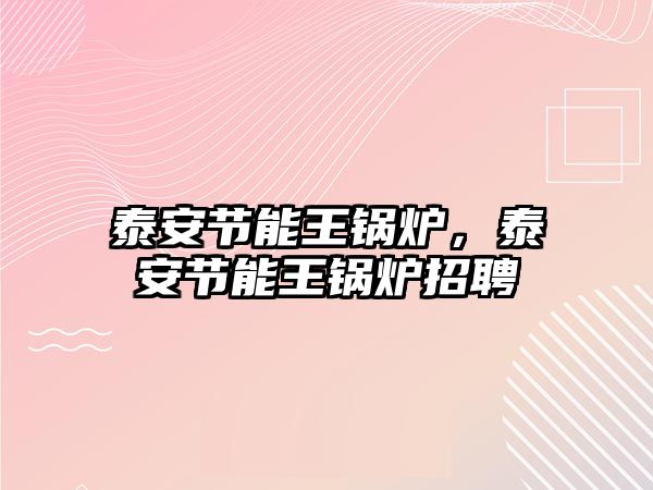 泰安節(jié)能王鍋爐，泰安節(jié)能王鍋爐招聘