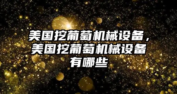 美國(guó)挖葡萄機(jī)械設(shè)備，美國(guó)挖葡萄機(jī)械設(shè)備有哪些