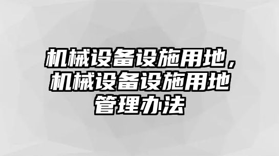 機(jī)械設(shè)備設(shè)施用地，機(jī)械設(shè)備設(shè)施用地管理辦法