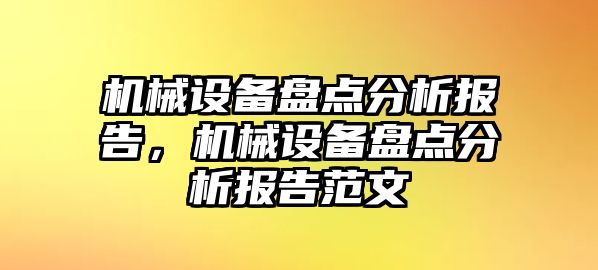 機(jī)械設(shè)備盤點(diǎn)分析報(bào)告，機(jī)械設(shè)備盤點(diǎn)分析報(bào)告范文