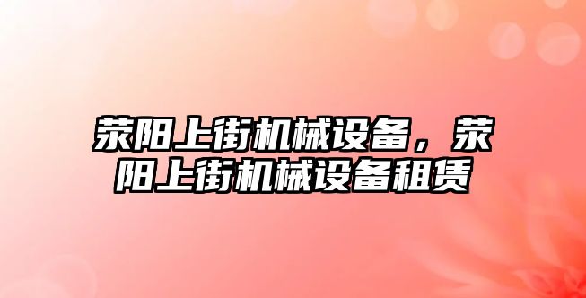 滎陽上街機械設(shè)備，滎陽上街機械設(shè)備租賃