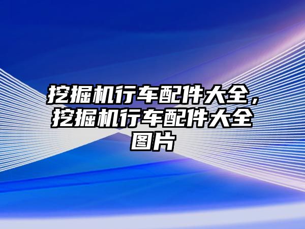 挖掘機行車配件大全，挖掘機行車配件大全圖片