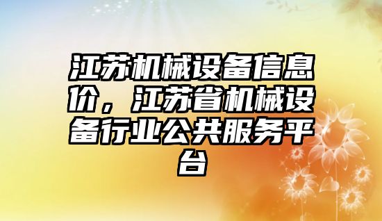 江蘇機械設(shè)備信息價，江蘇省機械設(shè)備行業(yè)公共服務(wù)平臺