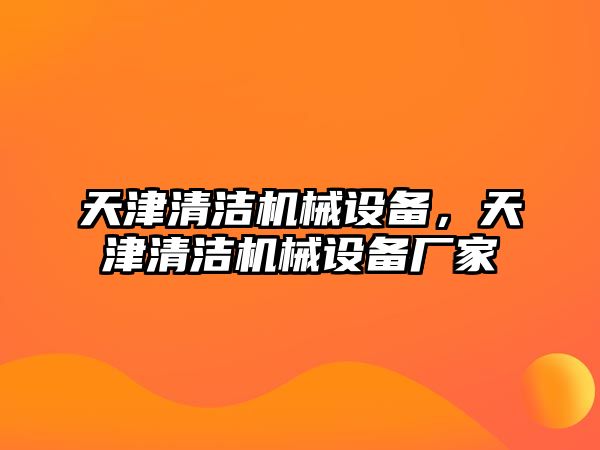 天津清潔機(jī)械設(shè)備，天津清潔機(jī)械設(shè)備廠家