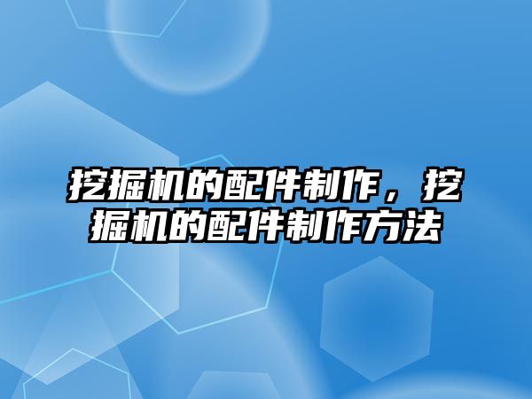 挖掘機的配件制作，挖掘機的配件制作方法