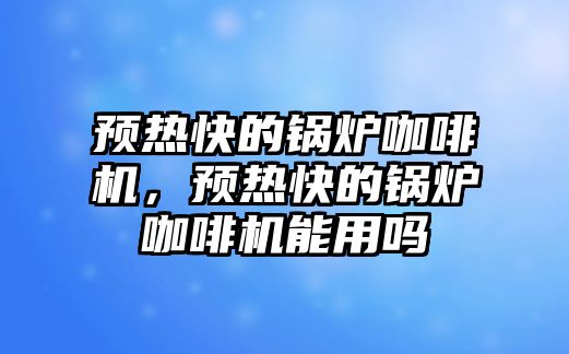 預(yù)熱快的鍋爐咖啡機，預(yù)熱快的鍋爐咖啡機能用嗎