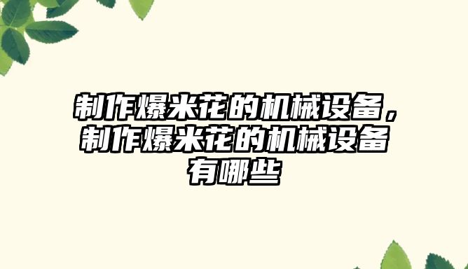 制作爆米花的機(jī)械設(shè)備，制作爆米花的機(jī)械設(shè)備有哪些