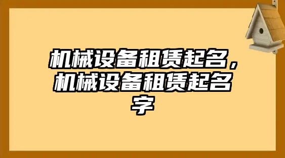 機械設(shè)備租賃起名，機械設(shè)備租賃起名字