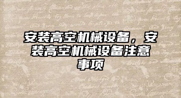 安裝高空機(jī)械設(shè)備，安裝高空機(jī)械設(shè)備注意事項(xiàng)