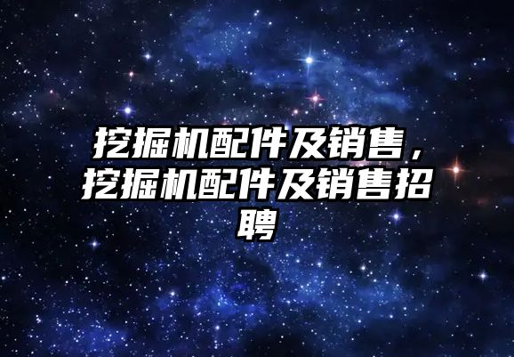 挖掘機配件及銷售，挖掘機配件及銷售招聘