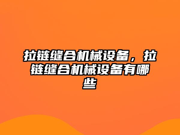 拉鏈縫合機(jī)械設(shè)備，拉鏈縫合機(jī)械設(shè)備有哪些