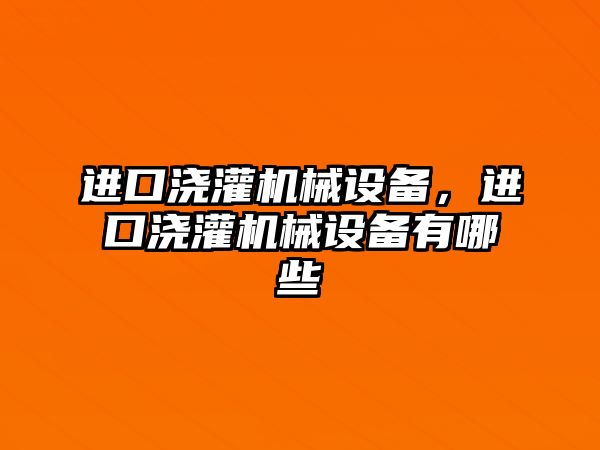 進口澆灌機械設(shè)備，進口澆灌機械設(shè)備有哪些