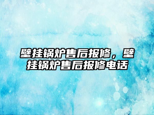 壁掛鍋爐售后報(bào)修，壁掛鍋爐售后報(bào)修電話