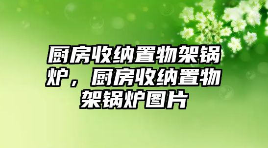 廚房收納置物架鍋爐，廚房收納置物架鍋爐圖片