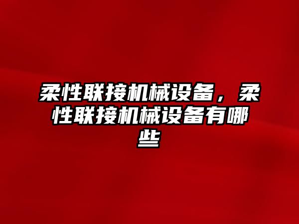 柔性聯(lián)接機械設(shè)備，柔性聯(lián)接機械設(shè)備有哪些