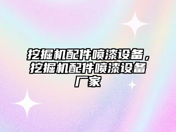 挖掘機(jī)配件噴漆設(shè)備，挖掘機(jī)配件噴漆設(shè)備廠家