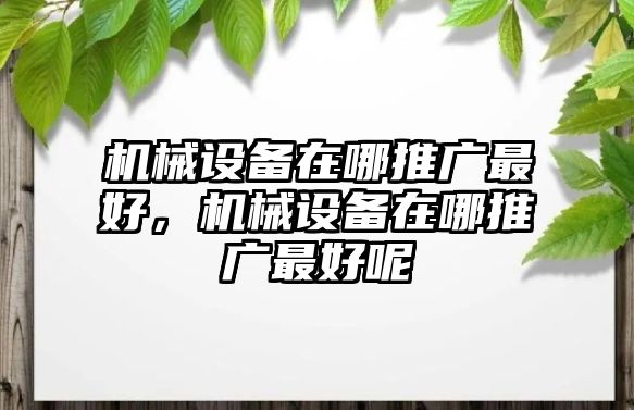 機(jī)械設(shè)備在哪推廣最好，機(jī)械設(shè)備在哪推廣最好呢