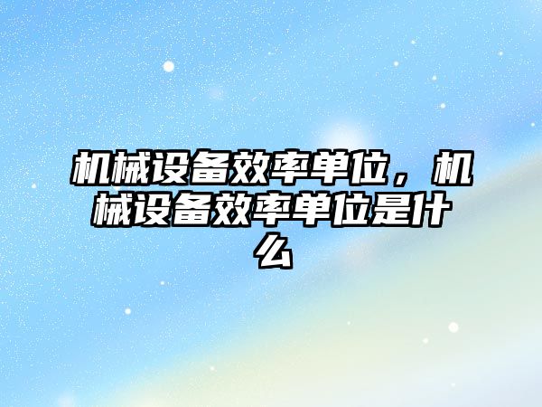 機械設(shè)備效率單位，機械設(shè)備效率單位是什么