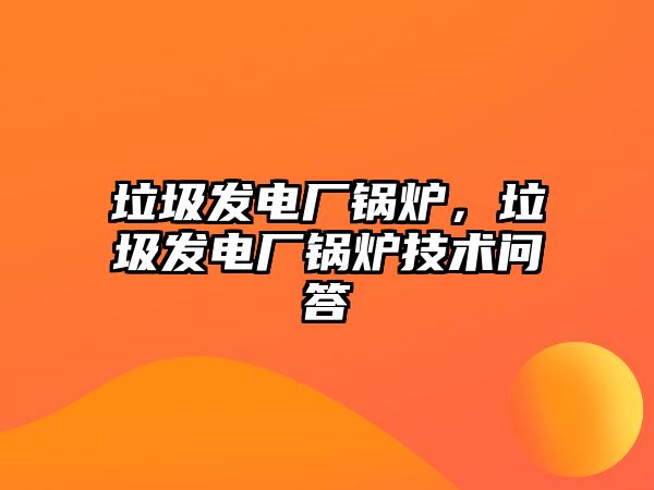 垃圾發(fā)電廠鍋爐，垃圾發(fā)電廠鍋爐技術(shù)問(wèn)答