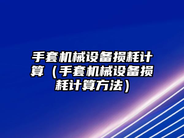 手套機(jī)械設(shè)備損耗計(jì)算（手套機(jī)械設(shè)備損耗計(jì)算方法）