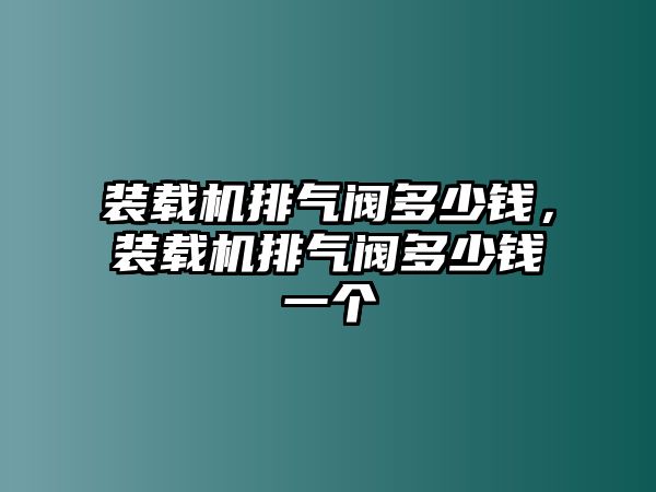 裝載機(jī)排氣閥多少錢，裝載機(jī)排氣閥多少錢一個(gè)