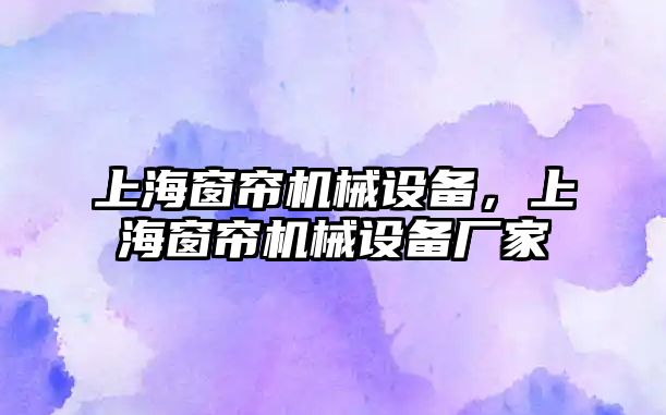 上海窗簾機械設備，上海窗簾機械設備廠家