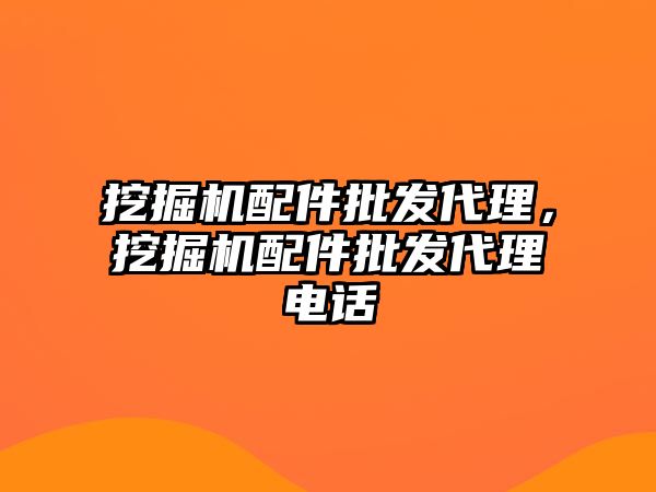 挖掘機配件批發(fā)代理，挖掘機配件批發(fā)代理電話