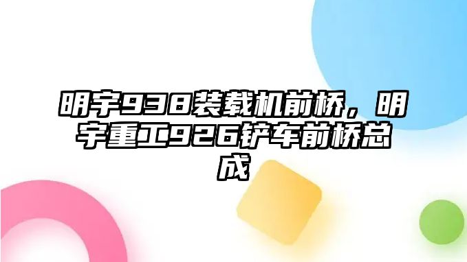 明宇938裝載機(jī)前橋，明宇重工926鏟車前橋總成