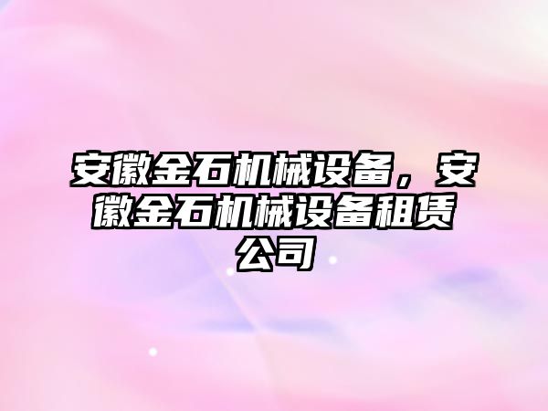 安徽金石機(jī)械設(shè)備，安徽金石機(jī)械設(shè)備租賃公司