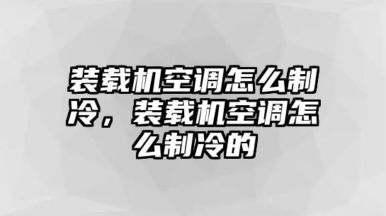 裝載機(jī)空調(diào)怎么制冷，裝載機(jī)空調(diào)怎么制冷的