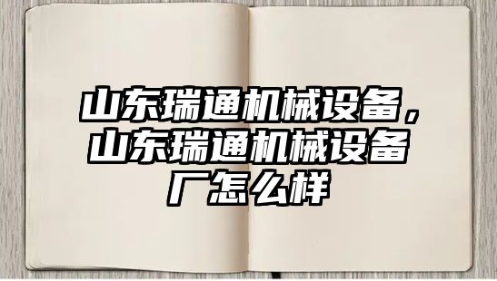 山東瑞通機(jī)械設(shè)備，山東瑞通機(jī)械設(shè)備廠怎么樣