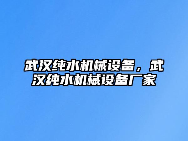 武漢純水機(jī)械設(shè)備，武漢純水機(jī)械設(shè)備廠家