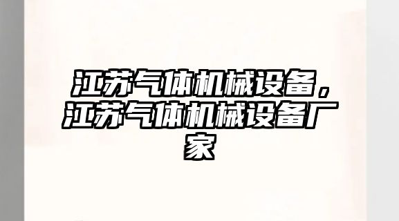 江蘇氣體機械設(shè)備，江蘇氣體機械設(shè)備廠家